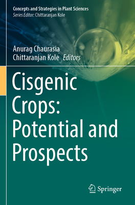 Cisgenic Crops: Potential and Prospects - Chaurasia, Anurag (Editor), and Kole, Chittaranjan (Editor)