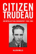 Citizen Trudeau: An Intellectual Biography, 1944-1965