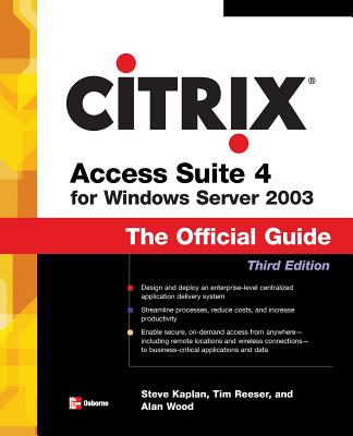 Citrix Access Suite 4 for Windows Server 2003: The Official Guide, Third Edition - Kaplan, Steve, and Reeser, Tim, and Wood, Alan