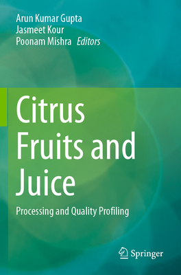 Citrus Fruits and Juice: Processing and Quality Profiling - Gupta, Arun Kumar (Editor), and Kour, Jasmeet (Editor), and Mishra, Poonam (Editor)
