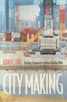 City Making: Building Communities Without Building Walls - Frug, Gerald E