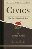 Civics: What Every Citizen Should Know (Classic Reprint)