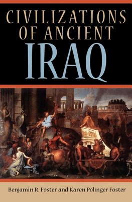 Civilizations of Ancient Iraq - Foster, Benjamin R, and Foster, Karen Polinger