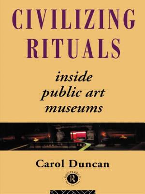 Civilizing Rituals: Inside Public Art Museums - Duncan, Carol