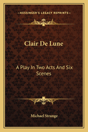 Clair de Lune: A Play in Two Acts and Six Scenes