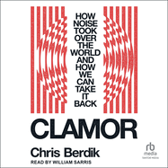Clamor: How Noise Took Over the World and How We Can Take It Back