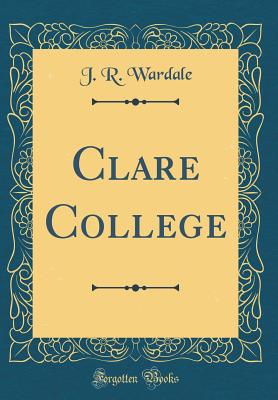 Clare College (Classic Reprint) - Wardale, J R