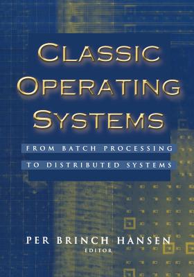 Classic Operating Systems: From Batch Processing to Distributed Systems - Brinch Hansen, Per (Editor)