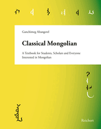 Classical Mongolian: A Textbook for Students, Scholars, and Everyone Interested in Mongolian