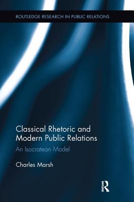 Classical Rhetoric and Modern Public Relations: An Isocratean Model - Marsh, Charles