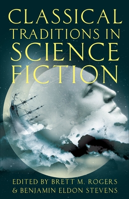 Classical Traditions in Science Fiction - Rogers, Brett M (Editor), and Stevens, Benjamin Eldon (Editor)