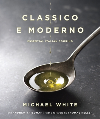 Classico E Moderno: Essential Italian Cooking: A Cookbook - White, Michael, and Friedman, and Keller, Thomas (Foreword by)