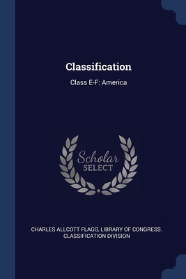 Classification: Class E-F: America - Flagg, Charles Allcott, and Library of Congress Classification Divi (Creator)