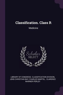 Classification. Class R: Medicine - Library of Congress Classification Divi (Creator), and Jens Christian Bay (Creator), and Martel, Charles