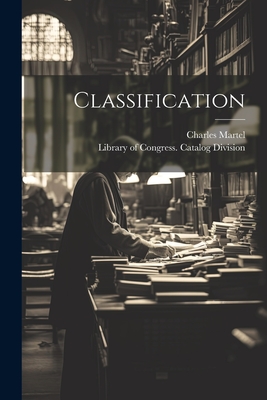 Classification - Library of Congress Catalog Division (Creator), and Martel, Charles