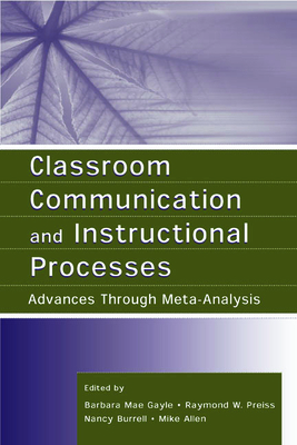 Classroom Communication and Instructional Processes: Advances Through Meta-Analysis - Gayle, Barbara Mae (Editor), and Preiss, Raymond W (Editor), and Burrell, Nancy (Editor)
