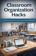Classroom Organization Hacks: Simple Strategies to Enhance Efficiency & Decrease Stress