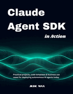 Claude Agent SDK in Action: Practical projects, code templates & business use cases for deploying autonomous AI agents today