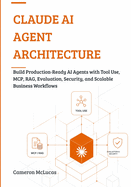 Claude AI Agent Architecture: Build Production-Ready AI Agents with Tool Use, MCP, RAG, Evaluation, Security, and Scalable Business Workflows