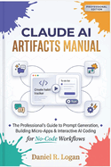 Claude AI Artifacts Manual: The Professional's Guide to Prompt Generation, Building Micro-Apps & Interactive AI Coding for No-Code Workflows
