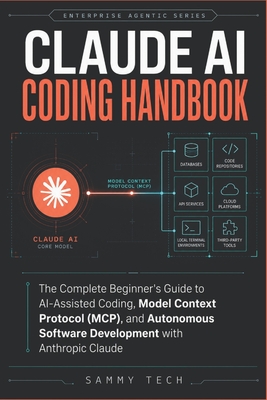 Claude Ai Coding Handbook: The Complete Beginner's Guide to AI-Assisted Coding, Model Context Protocol (MCP), and Autonomous Software Development with Anthropic Claude - Tech, Sammy