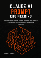 Claude AI Prompt Engineering: Create Powerful Prompts, Smarter Workflows, and Practical AI Systems for Writing, Research, Business, and Productivity