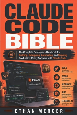 Claude Code Bible: The Complete Developer's Handbook for Building, Debugging, Automating, and Shipping Production-Ready Software with Claude Code - Mercer, Ethan