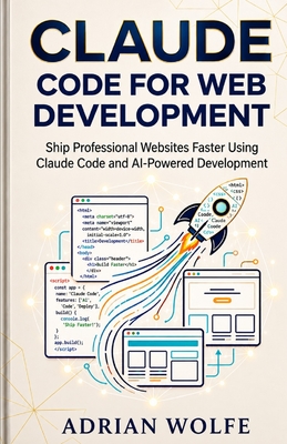 Claude Code for Web Development: Ship Professional Websites Faster Using Claude Code and AI-Powered Development - Wolfe, Adrian