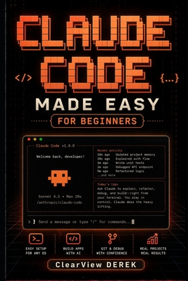 Claude Code Made Easy for Beginners: Practical Guide to AI Models, Vibe Coding, Apps, Tools, Agents, Projects, Build Intelligence Systems, Automate Workflows, Launch Profitable Business Products - Derek, Clearview