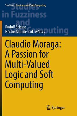 Claudio Moraga: A Passion for Multi-Valued Logic and Soft Computing - Seising, Rudolf (Editor), and Allende-Cid, H�ctor (Editor)