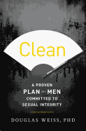 Clean: A Proven Plan for Men Committed to Sexual Integrity