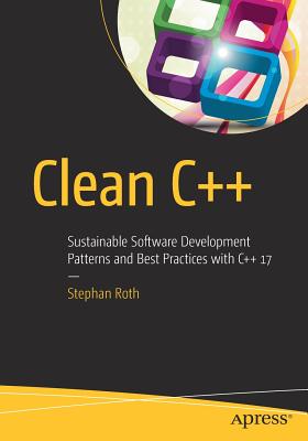 Clean C++: Sustainable Software Development Patterns and Best Practices with C++ 17 - Roth, Stephan