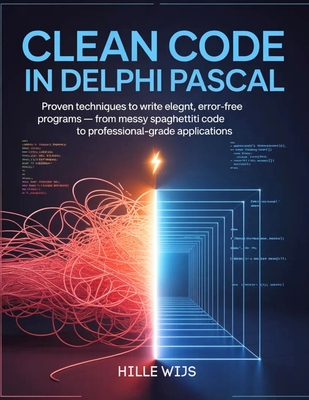 Clean Code in Delphi Pascal: Proven Techniques to Write Elegant, Error-Free Programs - From Messy Spaghetti Code to Professional-Grade Applications - Wijs, Hille