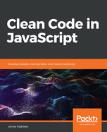 Clean Code in JavaScript: Develop reliable, maintainable, and robust JavaScript