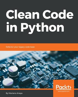 Clean Code in Python: Refactor your legacy code base - Anaya, Mariano