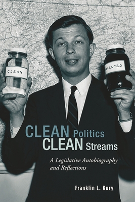 Clean Politics, Clean Streams: A Legislative Autobiography and Reflections - Kury, Franklin L