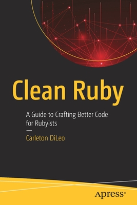 Clean Ruby: A Guide to Crafting Better Code for Rubyists - DiLeo, Carleton