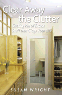 Clear Away the Clutter: Getting Rid of Excess Stuff That Clogs Your Life