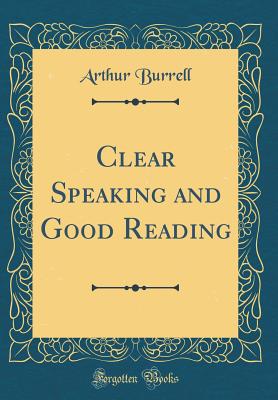 Clear Speaking and Good Reading (Classic Reprint) - Burrell, Arthur