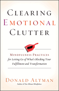 Clearing Emotional Clutter: Mindfulness Practices for Letting Go of What's Blocking Your Fulfillment and Transformation