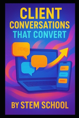 Client Conversations That Convert: Build Trust, Win Projects and Master Authentic Sales Calls & Email Pitches - School, Stem