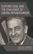 Clifford Case and the Challenge of Liberal Republicanism