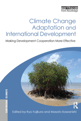 Climate Change Adaptation and International Development: Making Development Cooperation More Effective - Fujikura, Ryo (Editor), and Kawanishi, Masato (Editor)