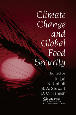 Climate Change and Global Food Security - Lal, Rattan (Editor), and Uphoff, Norman (Editor), and Stewart, B.A. (Editor)