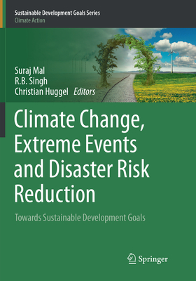 Climate Change, Extreme Events and Disaster Risk Reduction: Towards Sustainable Development Goals - Mal, Suraj (Editor), and Singh, R.B. (Editor), and Huggel, Christian (Editor)