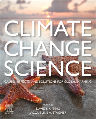 Climate Change Science: Causes, Effects and Solutions for Global Warming - Ting, David S-K, PhD (Editor), and Stagner, Jacqueline A, PhD (Editor)