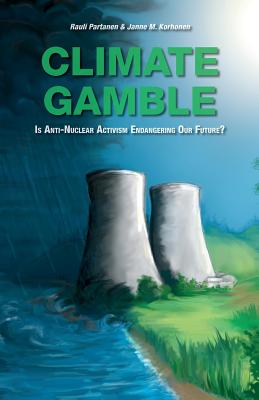 Climate Gamble: Is Anti-Nuclear Activism Endangering Our Future? - Partanen, Rauli, and Korhonen, Janne M