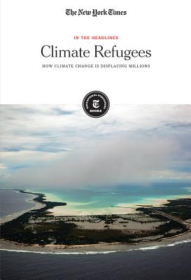 Climate Refugees: How Climate Change Is Displacing Millions - The New York Times, Editorial Staff (Editor)