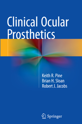 Clinical Ocular Prosthetics - Pine, Keith R, and Sloan, Brian H, and Jacobs, Robert J