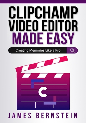 Clipchamp Video Editor Made Easy: Creating Memories Like a Pro - Bernstein, James